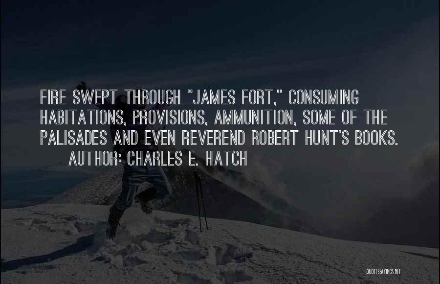 Charles E. Hatch Quotes: Fire Swept Through James Fort, Consuming Habitations, Provisions, Ammunition, Some Of The Palisades And Even Reverend Robert Hunt's Books.