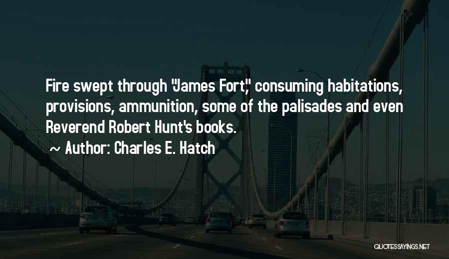 Charles E. Hatch Quotes: Fire Swept Through James Fort, Consuming Habitations, Provisions, Ammunition, Some Of The Palisades And Even Reverend Robert Hunt's Books.