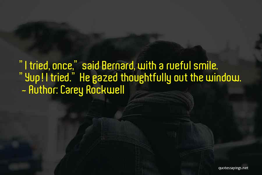 Carey Rockwell Quotes: I Tried, Once, Said Bernard, With A Rueful Smile. Yup! I Tried. He Gazed Thoughtfully Out The Window.