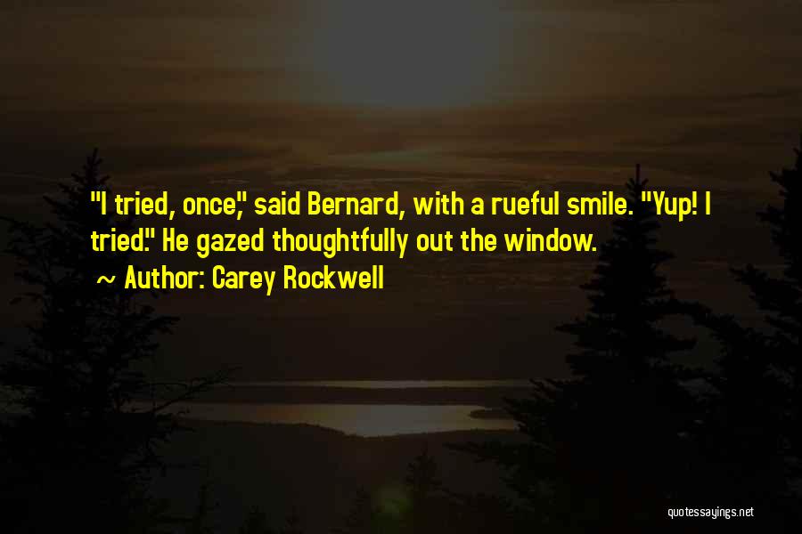 Carey Rockwell Quotes: I Tried, Once, Said Bernard, With A Rueful Smile. Yup! I Tried. He Gazed Thoughtfully Out The Window.