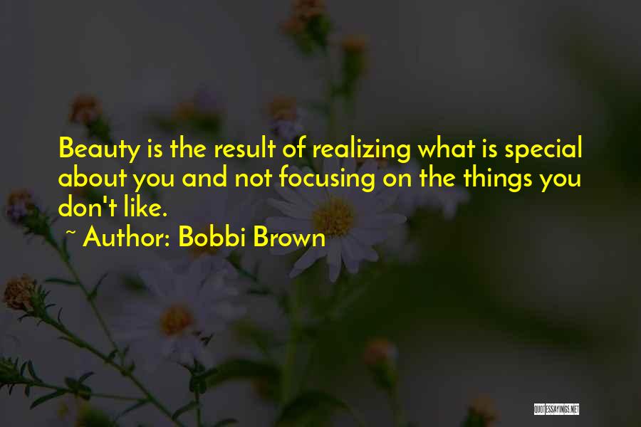 Bobbi Brown Quotes: Beauty Is The Result Of Realizing What Is Special About You And Not Focusing On The Things You Don't Like.