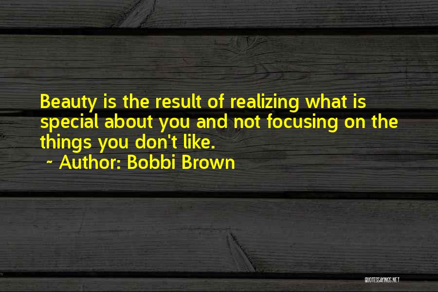 Bobbi Brown Quotes: Beauty Is The Result Of Realizing What Is Special About You And Not Focusing On The Things You Don't Like.