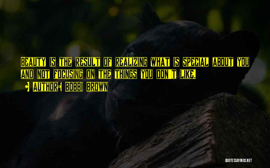 Bobbi Brown Quotes: Beauty Is The Result Of Realizing What Is Special About You And Not Focusing On The Things You Don't Like.