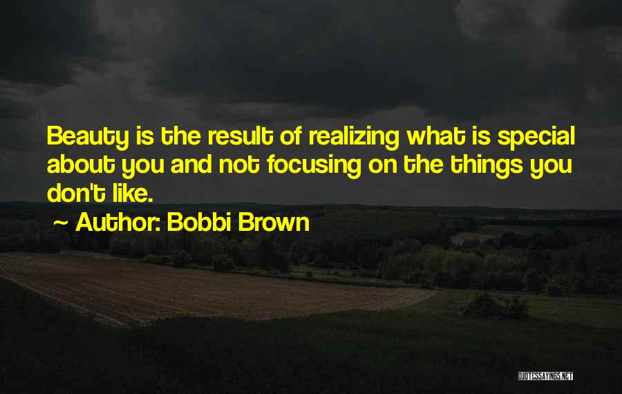 Bobbi Brown Quotes: Beauty Is The Result Of Realizing What Is Special About You And Not Focusing On The Things You Don't Like.