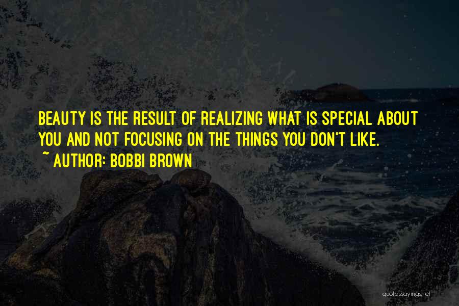 Bobbi Brown Quotes: Beauty Is The Result Of Realizing What Is Special About You And Not Focusing On The Things You Don't Like.