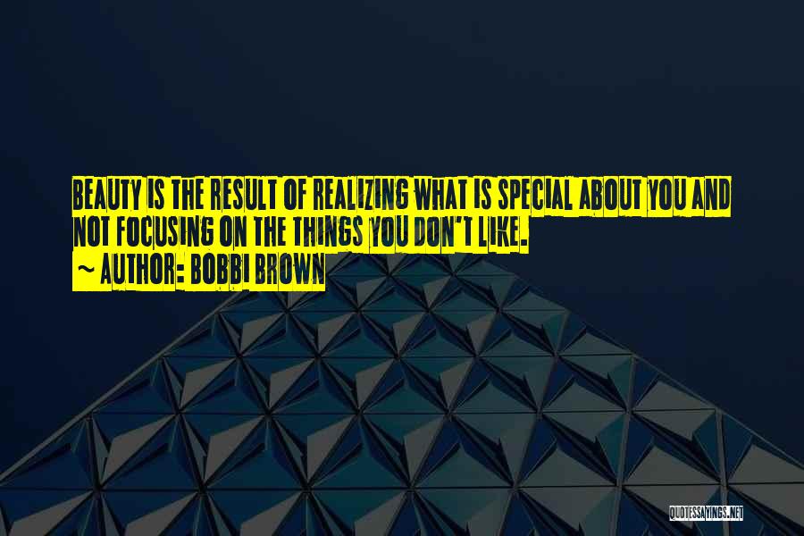 Bobbi Brown Quotes: Beauty Is The Result Of Realizing What Is Special About You And Not Focusing On The Things You Don't Like.