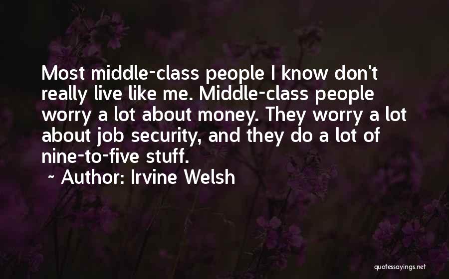 Irvine Welsh Quotes: Most Middle-class People I Know Don't Really Live Like Me. Middle-class People Worry A Lot About Money. They Worry A