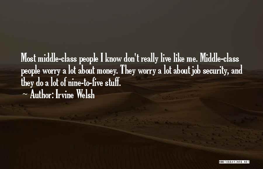 Irvine Welsh Quotes: Most Middle-class People I Know Don't Really Live Like Me. Middle-class People Worry A Lot About Money. They Worry A