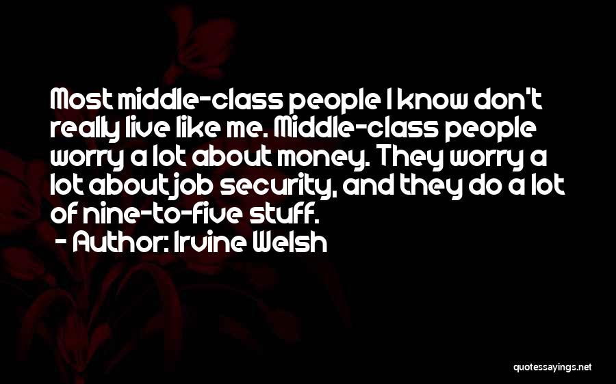 Irvine Welsh Quotes: Most Middle-class People I Know Don't Really Live Like Me. Middle-class People Worry A Lot About Money. They Worry A