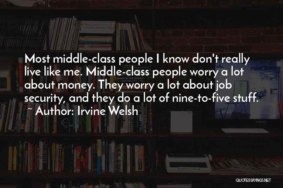 Irvine Welsh Quotes: Most Middle-class People I Know Don't Really Live Like Me. Middle-class People Worry A Lot About Money. They Worry A