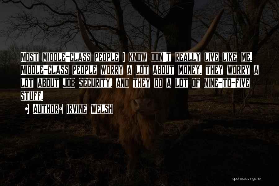 Irvine Welsh Quotes: Most Middle-class People I Know Don't Really Live Like Me. Middle-class People Worry A Lot About Money. They Worry A