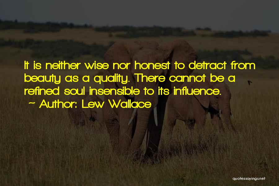Lew Wallace Quotes: It Is Neither Wise Nor Honest To Detract From Beauty As A Quality. There Cannot Be A Refined Soul Insensible