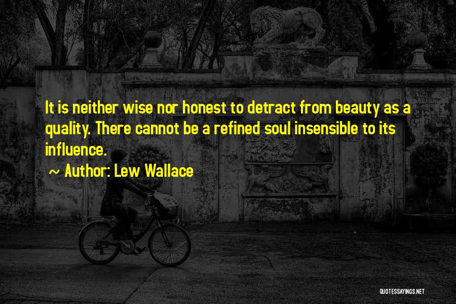 Lew Wallace Quotes: It Is Neither Wise Nor Honest To Detract From Beauty As A Quality. There Cannot Be A Refined Soul Insensible