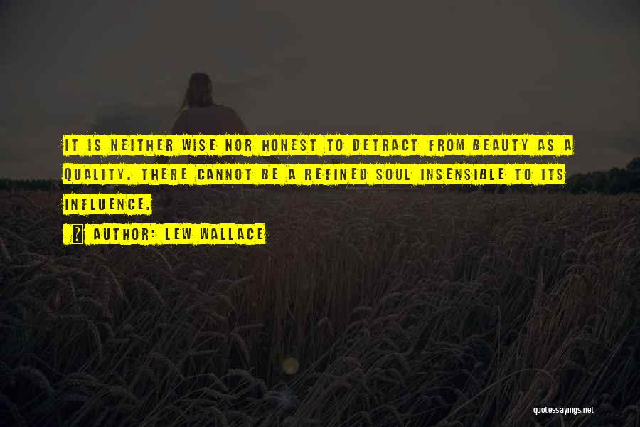 Lew Wallace Quotes: It Is Neither Wise Nor Honest To Detract From Beauty As A Quality. There Cannot Be A Refined Soul Insensible