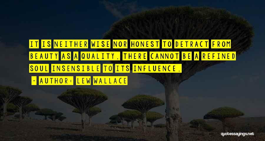 Lew Wallace Quotes: It Is Neither Wise Nor Honest To Detract From Beauty As A Quality. There Cannot Be A Refined Soul Insensible