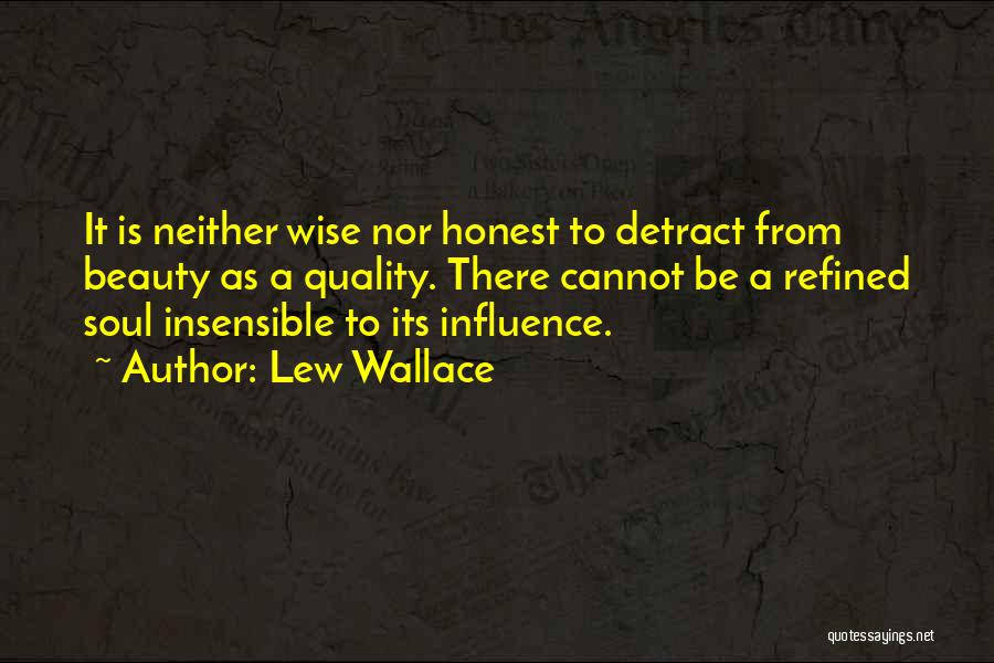 Lew Wallace Quotes: It Is Neither Wise Nor Honest To Detract From Beauty As A Quality. There Cannot Be A Refined Soul Insensible