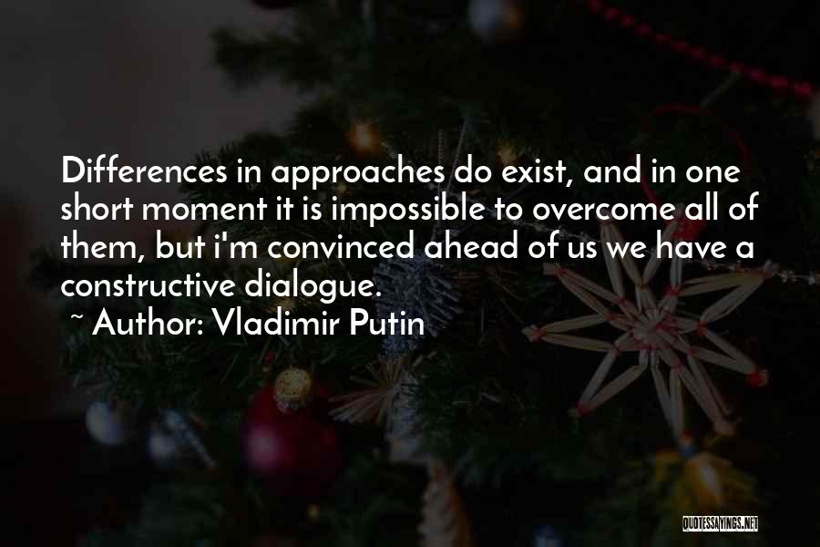 Vladimir Putin Quotes: Differences In Approaches Do Exist, And In One Short Moment It Is Impossible To Overcome All Of Them, But I'm