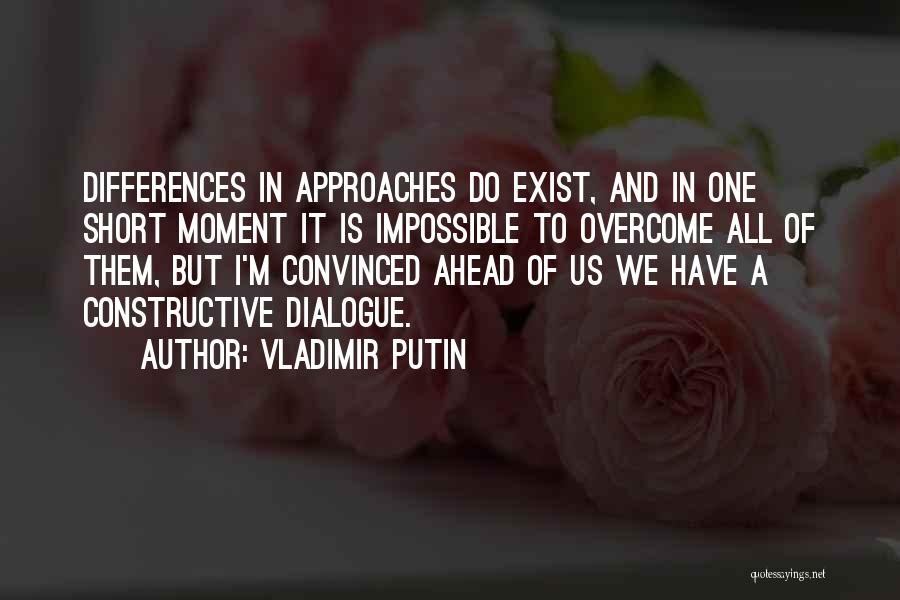Vladimir Putin Quotes: Differences In Approaches Do Exist, And In One Short Moment It Is Impossible To Overcome All Of Them, But I'm