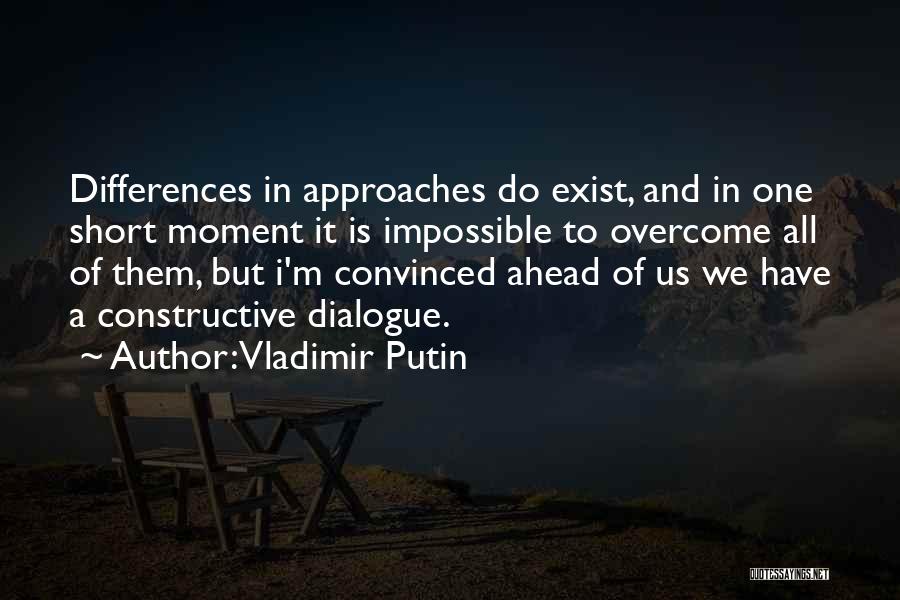 Vladimir Putin Quotes: Differences In Approaches Do Exist, And In One Short Moment It Is Impossible To Overcome All Of Them, But I'm