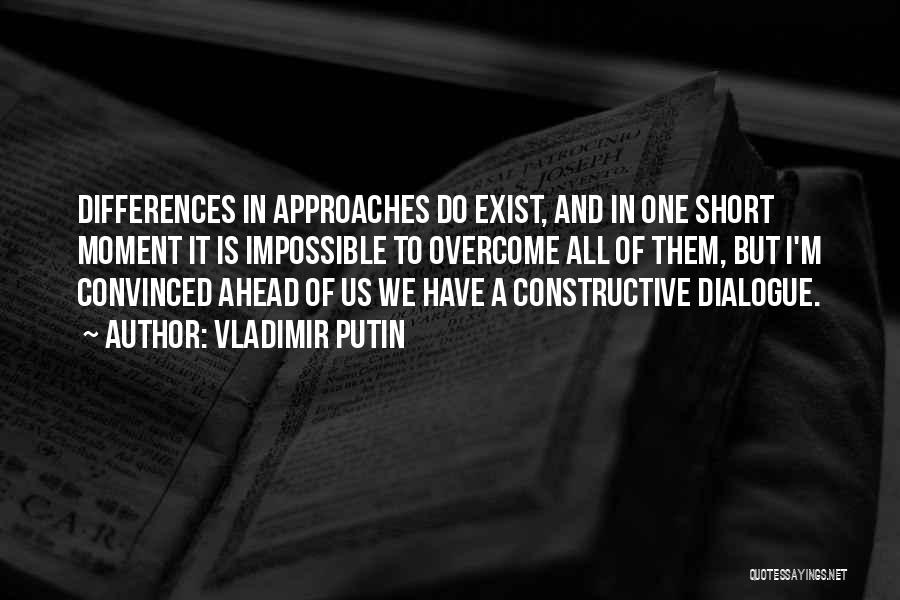 Vladimir Putin Quotes: Differences In Approaches Do Exist, And In One Short Moment It Is Impossible To Overcome All Of Them, But I'm