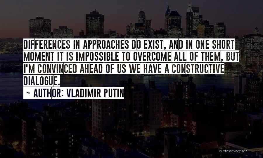 Vladimir Putin Quotes: Differences In Approaches Do Exist, And In One Short Moment It Is Impossible To Overcome All Of Them, But I'm