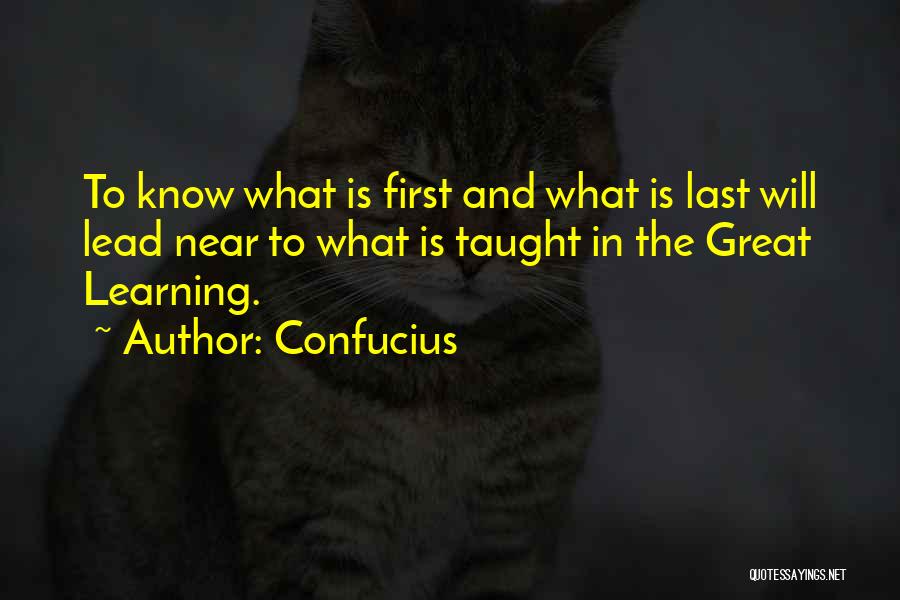 Confucius Quotes: To Know What Is First And What Is Last Will Lead Near To What Is Taught In The Great Learning.