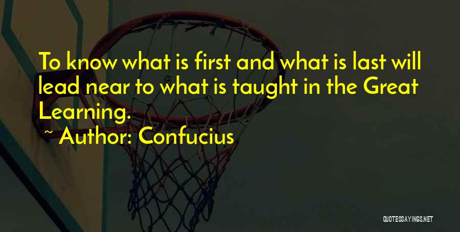 Confucius Quotes: To Know What Is First And What Is Last Will Lead Near To What Is Taught In The Great Learning.