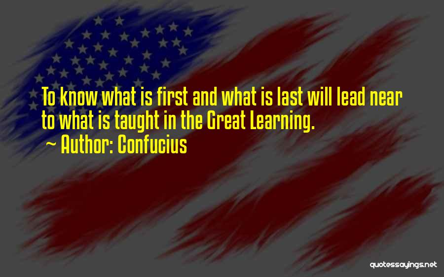 Confucius Quotes: To Know What Is First And What Is Last Will Lead Near To What Is Taught In The Great Learning.