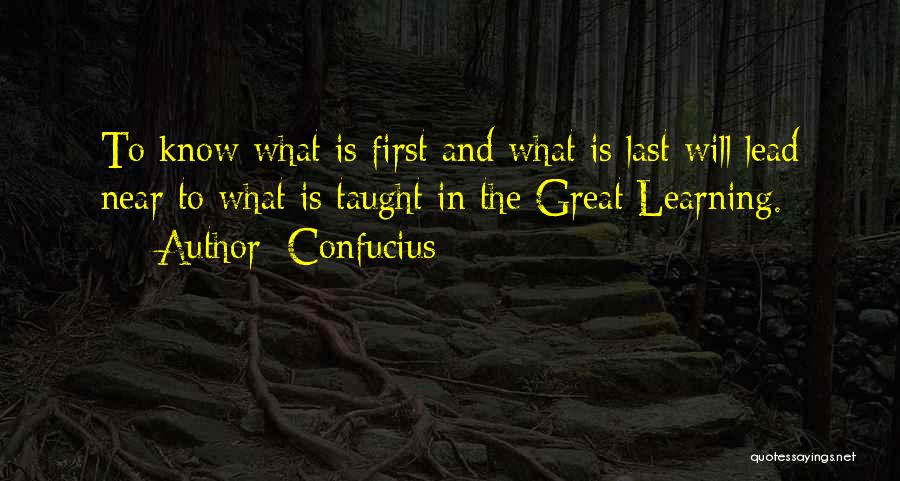 Confucius Quotes: To Know What Is First And What Is Last Will Lead Near To What Is Taught In The Great Learning.