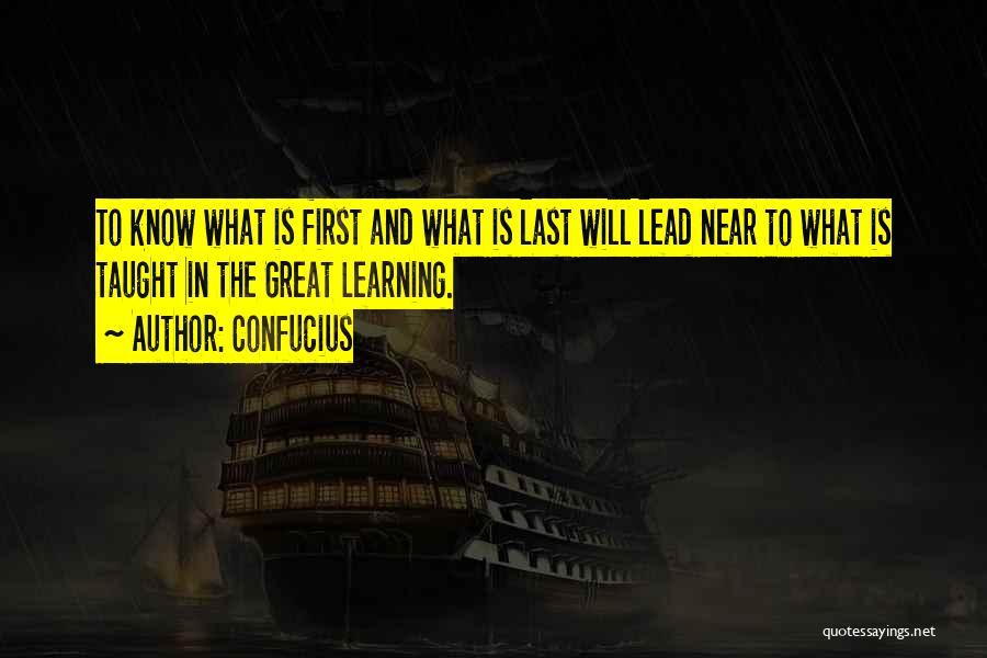 Confucius Quotes: To Know What Is First And What Is Last Will Lead Near To What Is Taught In The Great Learning.