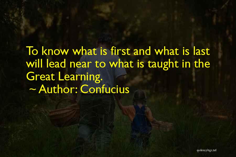 Confucius Quotes: To Know What Is First And What Is Last Will Lead Near To What Is Taught In The Great Learning.