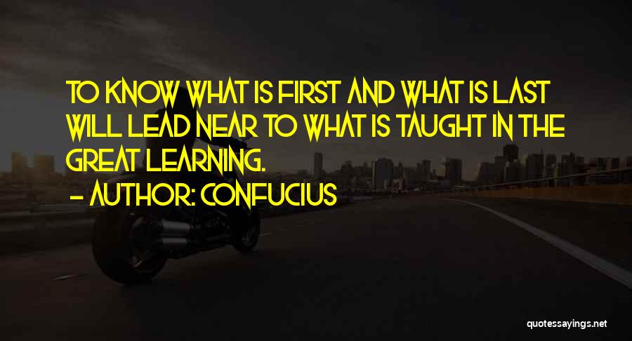 Confucius Quotes: To Know What Is First And What Is Last Will Lead Near To What Is Taught In The Great Learning.