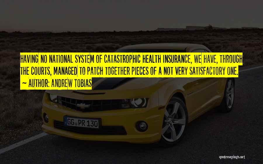 Andrew Tobias Quotes: Having No National System Of Catastrophic Health Insurance, We Have, Through The Courts, Managed To Patch Together Pieces Of A