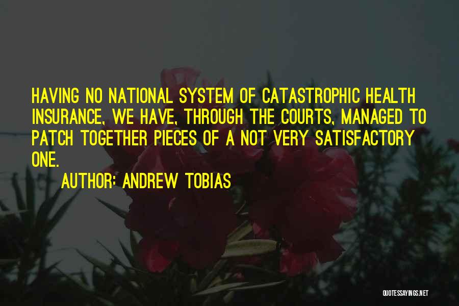 Andrew Tobias Quotes: Having No National System Of Catastrophic Health Insurance, We Have, Through The Courts, Managed To Patch Together Pieces Of A