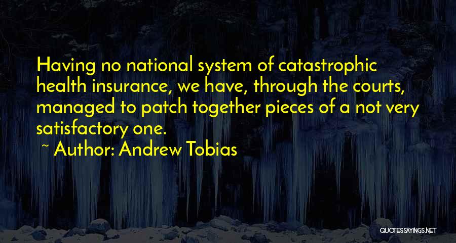 Andrew Tobias Quotes: Having No National System Of Catastrophic Health Insurance, We Have, Through The Courts, Managed To Patch Together Pieces Of A