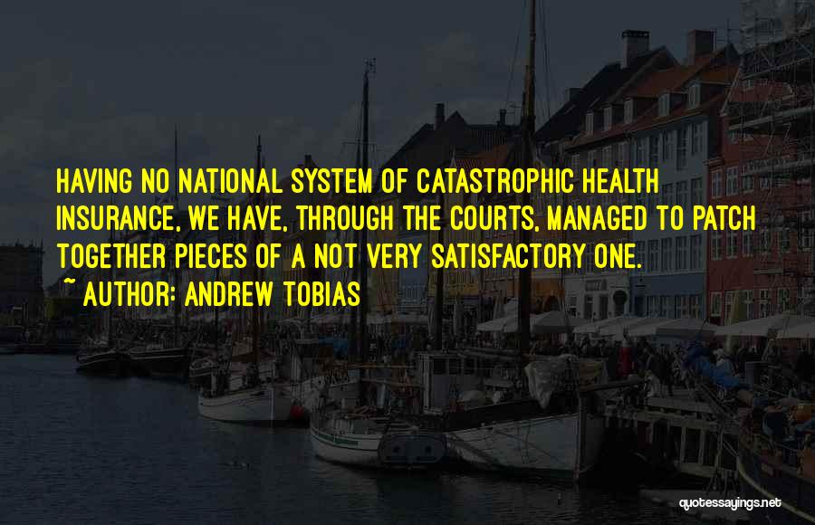 Andrew Tobias Quotes: Having No National System Of Catastrophic Health Insurance, We Have, Through The Courts, Managed To Patch Together Pieces Of A