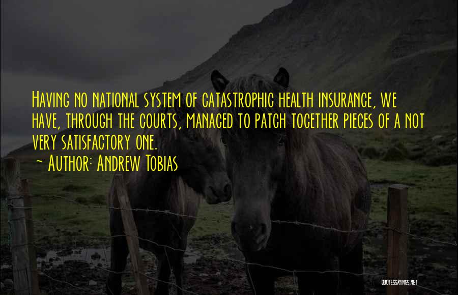 Andrew Tobias Quotes: Having No National System Of Catastrophic Health Insurance, We Have, Through The Courts, Managed To Patch Together Pieces Of A