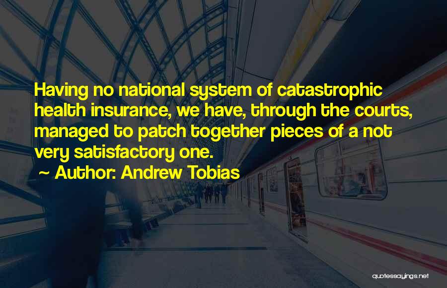 Andrew Tobias Quotes: Having No National System Of Catastrophic Health Insurance, We Have, Through The Courts, Managed To Patch Together Pieces Of A