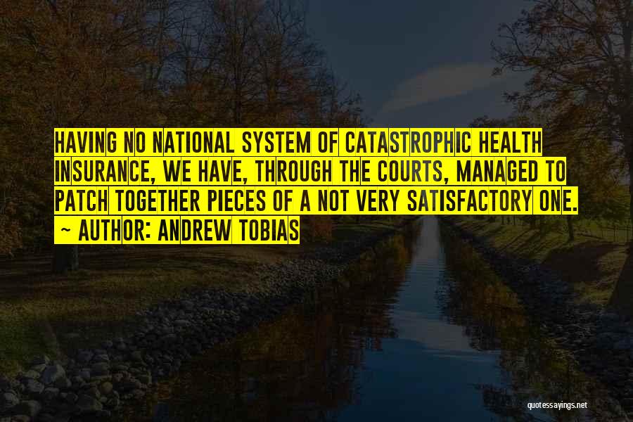 Andrew Tobias Quotes: Having No National System Of Catastrophic Health Insurance, We Have, Through The Courts, Managed To Patch Together Pieces Of A