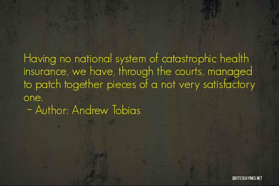 Andrew Tobias Quotes: Having No National System Of Catastrophic Health Insurance, We Have, Through The Courts, Managed To Patch Together Pieces Of A