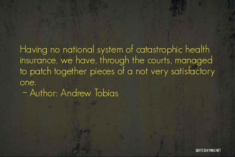 Andrew Tobias Quotes: Having No National System Of Catastrophic Health Insurance, We Have, Through The Courts, Managed To Patch Together Pieces Of A