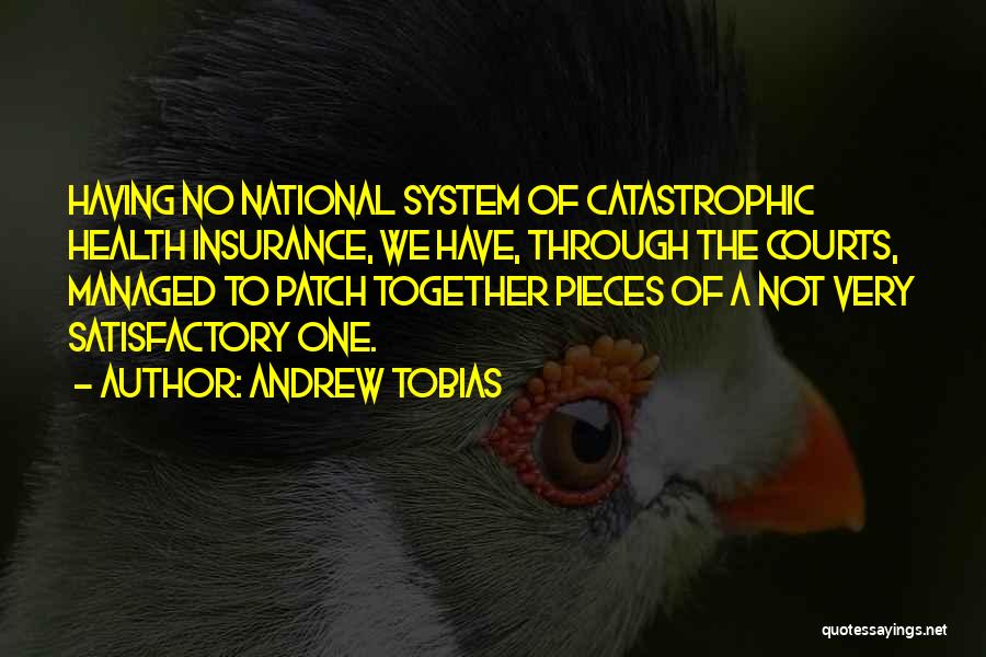 Andrew Tobias Quotes: Having No National System Of Catastrophic Health Insurance, We Have, Through The Courts, Managed To Patch Together Pieces Of A