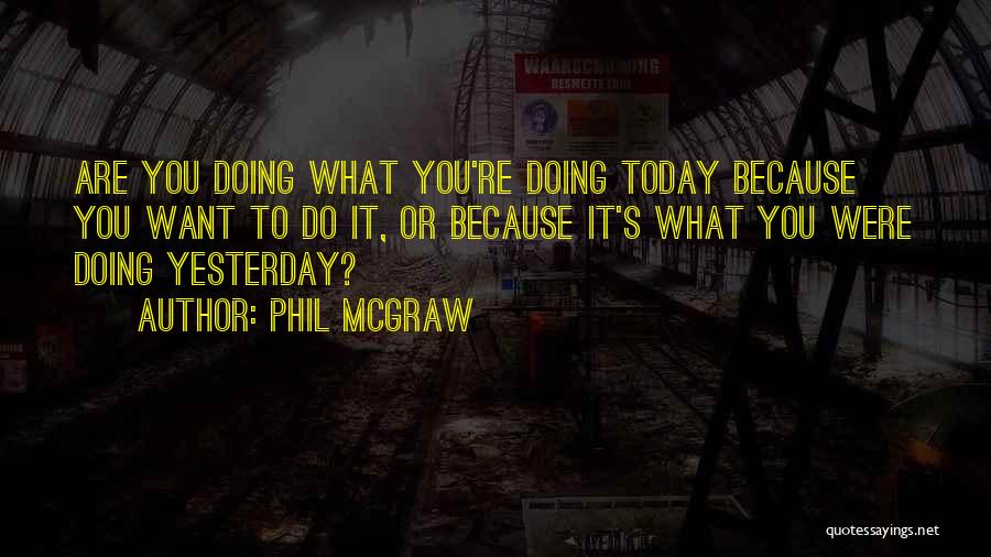 Phil McGraw Quotes: Are You Doing What You're Doing Today Because You Want To Do It, Or Because It's What You Were Doing