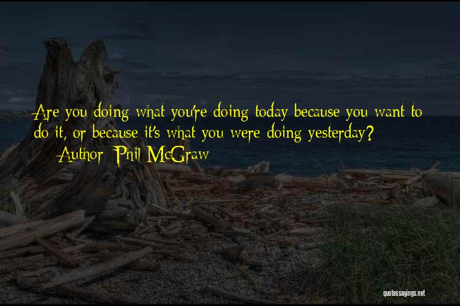 Phil McGraw Quotes: Are You Doing What You're Doing Today Because You Want To Do It, Or Because It's What You Were Doing