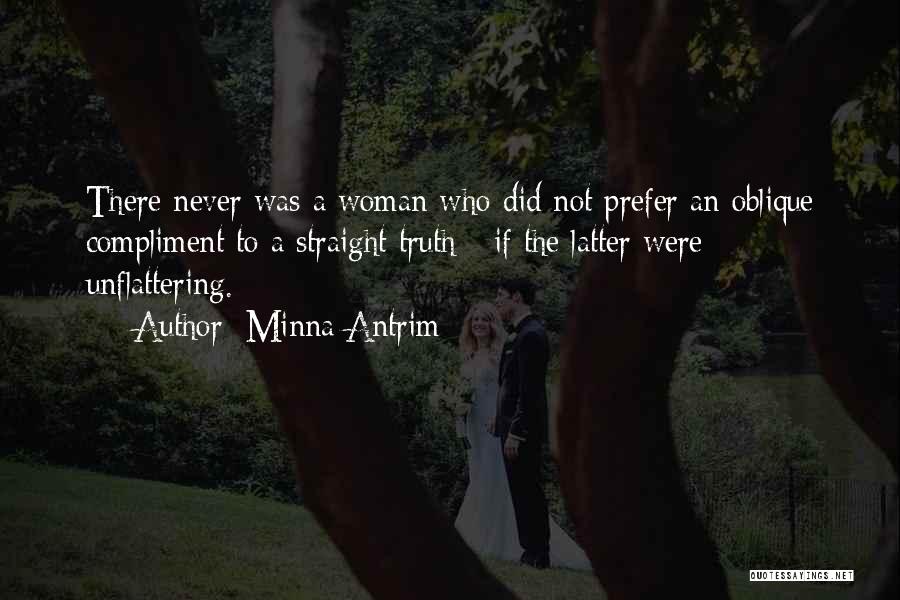 Minna Antrim Quotes: There Never Was A Woman Who Did Not Prefer An Oblique Compliment To A Straight Truth - If The Latter