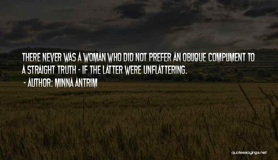 Minna Antrim Quotes: There Never Was A Woman Who Did Not Prefer An Oblique Compliment To A Straight Truth - If The Latter