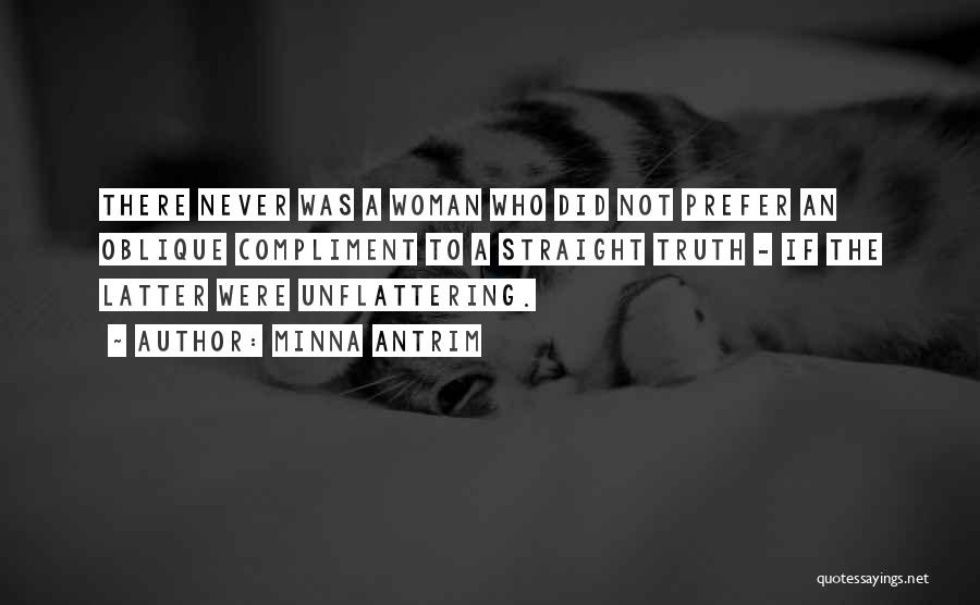 Minna Antrim Quotes: There Never Was A Woman Who Did Not Prefer An Oblique Compliment To A Straight Truth - If The Latter