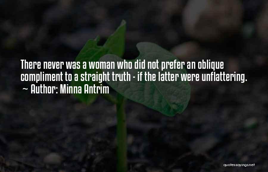 Minna Antrim Quotes: There Never Was A Woman Who Did Not Prefer An Oblique Compliment To A Straight Truth - If The Latter
