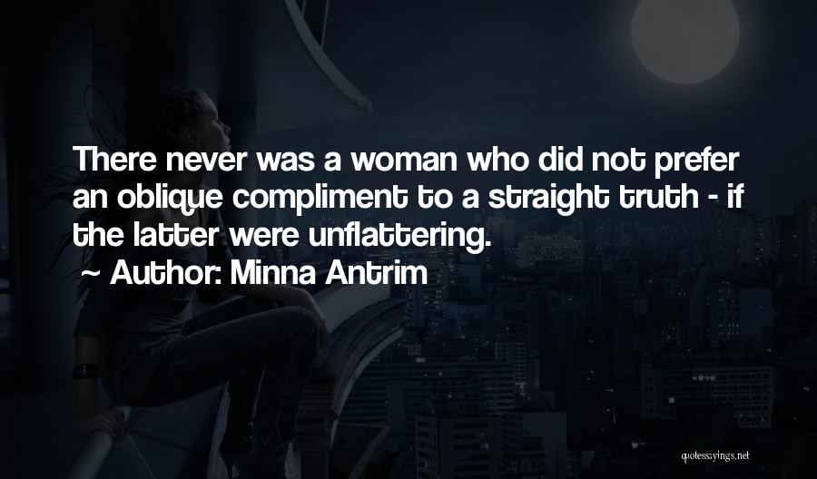 Minna Antrim Quotes: There Never Was A Woman Who Did Not Prefer An Oblique Compliment To A Straight Truth - If The Latter