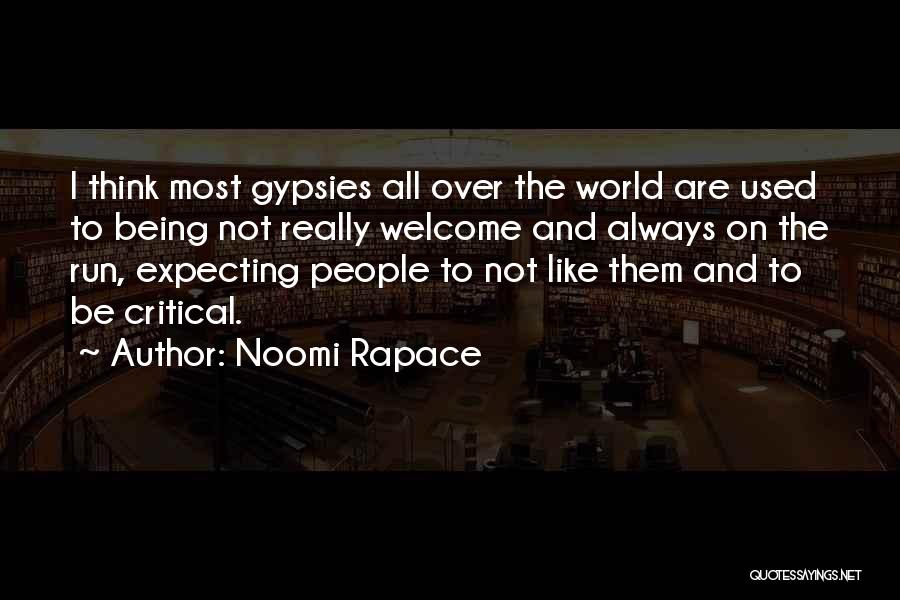 Noomi Rapace Quotes: I Think Most Gypsies All Over The World Are Used To Being Not Really Welcome And Always On The Run,